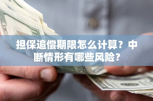 武汉担保追偿期限怎么计算？中断情形有哪些风险？