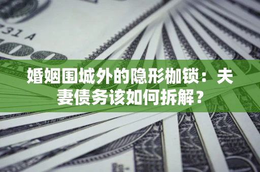 武汉婚姻围城外的隐形枷锁：夫妻债务该如何拆解？