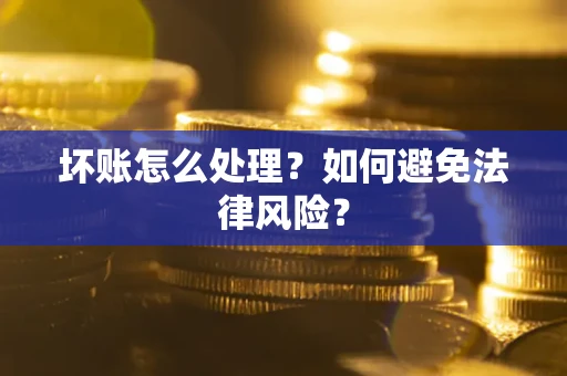 武汉坏账怎么处理？如何避免法律风险？