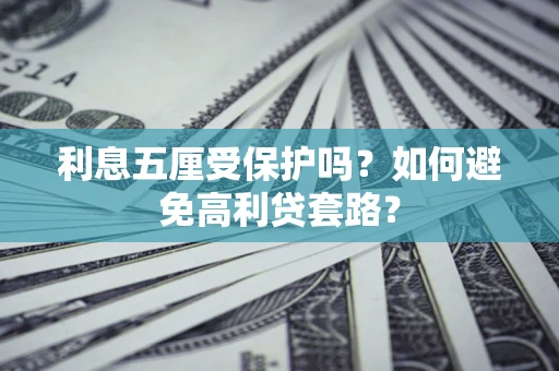 武汉利息五厘受保护吗？如何避免高利贷套路？