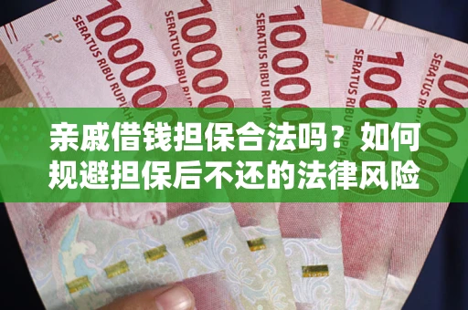 武汉亲戚借钱担保合法吗？如何规避担保后不还的法律风险？