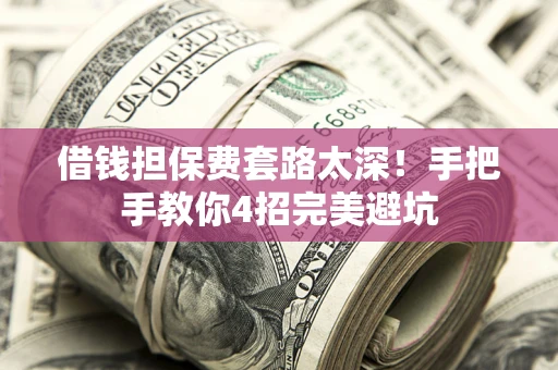 武汉借钱担保费套路太深！手把手教你4招完美避坑