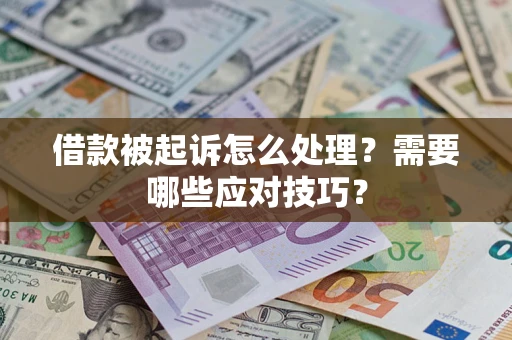 武汉借款被起诉怎么处理？需要哪些应对技巧？