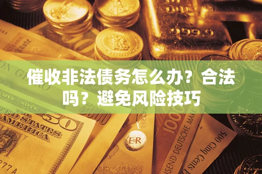 武汉催收非法债务怎么办？合法吗？避免风险技巧