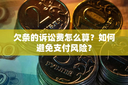 武汉欠条的诉讼费怎么算？如何避免支付风险？
