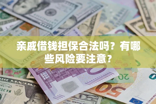 武汉亲戚借钱担保合法吗？有哪些风险要注意？