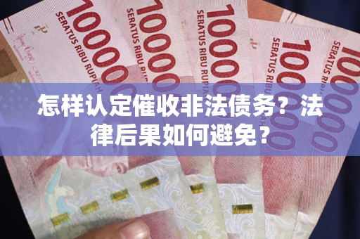 武汉怎样认定催收非法债务？法律后果如何避免？