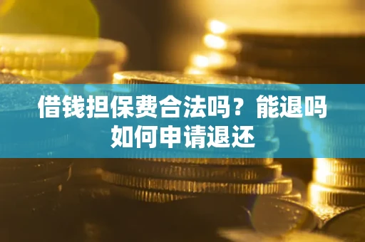 武汉借钱担保费合法吗？能退吗如何申请退还