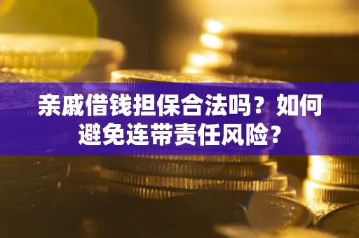武汉亲戚借钱担保合法吗？如何避免连带责任风险？