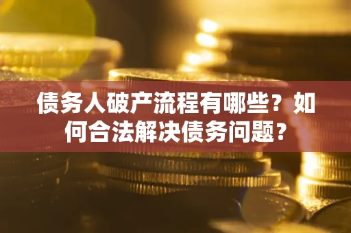 武汉债务人破产流程有哪些？如何合法解决债务问题？
