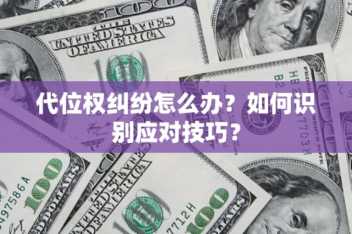武汉代位权纠纷怎么办？如何识别应对技巧？