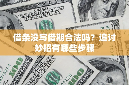 武汉借条没写借期合法吗？追讨妙招有哪些步骤