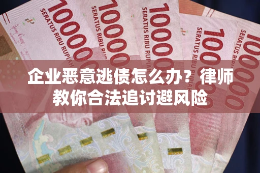 武汉企业恶意逃债怎么办？律师教你合法追讨避风险