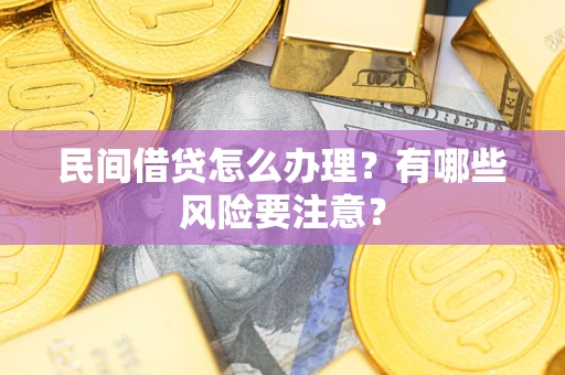 武汉民间借贷怎么办理？有哪些风险要注意？