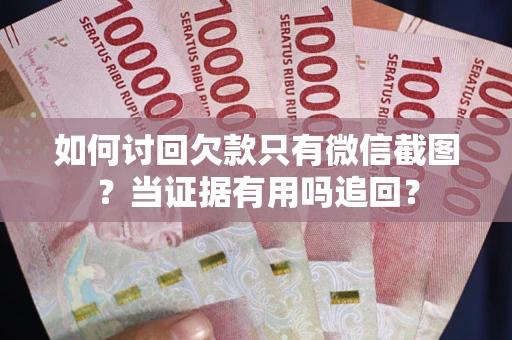 武汉如何讨回欠款只有微信截图？当证据有用吗追回？