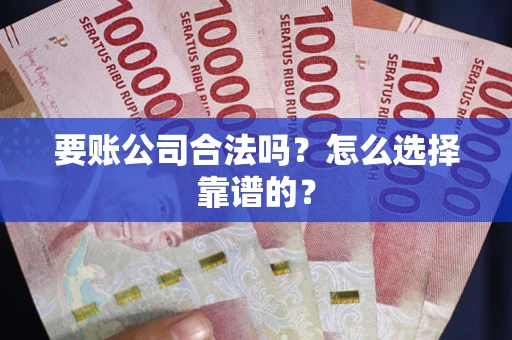 武汉要账公司合法吗？怎么选择靠谱的？