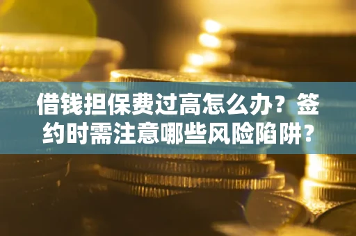 武汉借钱担保费过高怎么办？签约时需注意哪些风险陷阱？