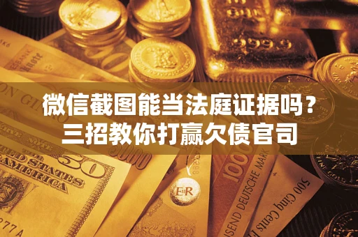 武汉微信截图能当法庭证据吗？三招教你打赢欠债官司