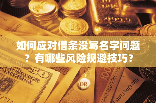 武汉如何应对借条没写名字问题？有哪些风险规避技巧？