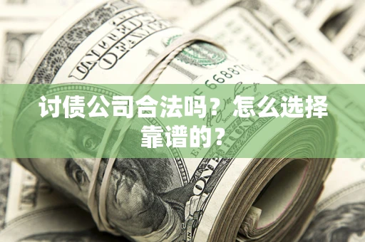 武汉讨债公司合法吗？怎么选择靠谱的？