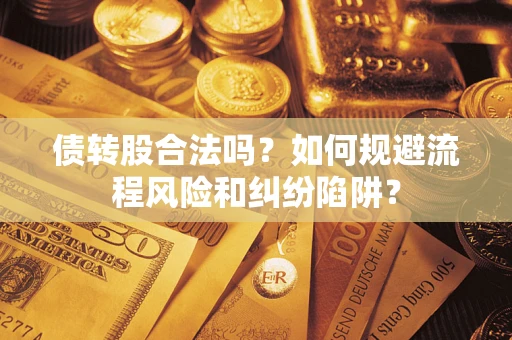 武汉债转股合法吗？如何规避流程风险和纠纷陷阱？