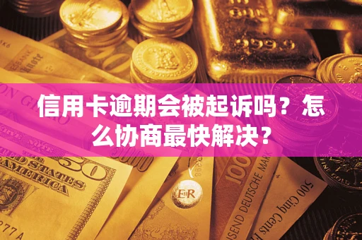 武汉信用卡逾期会被起诉吗？怎么协商最快解决？