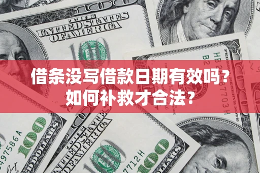武汉借条没写借款日期有效吗？如何补救才合法？