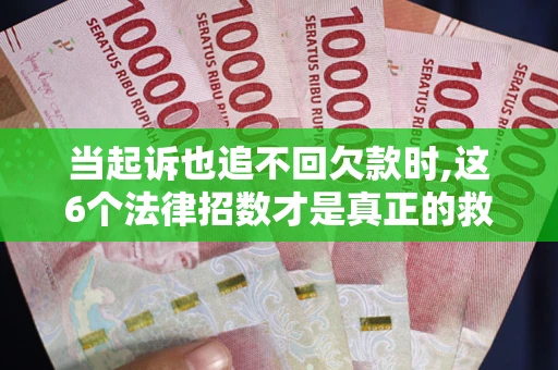 武汉当起诉也追不回欠款时,这6个法律招数才是真正的救命稻草