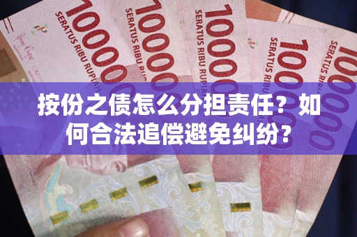 武汉按份之债怎么分担责任？如何合法追偿避免纠纷？