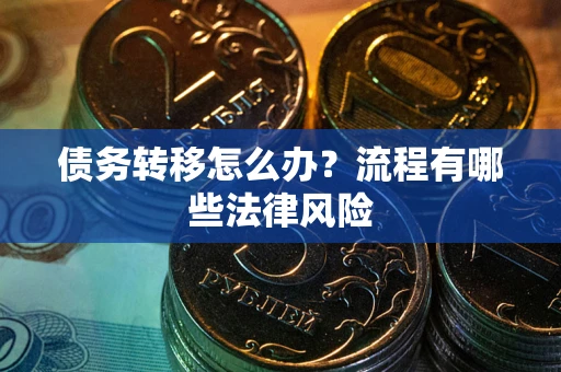 武汉债务转移怎么办？流程有哪些法律风险