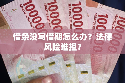 武汉借条没写借期怎么办？法律风险谁担？