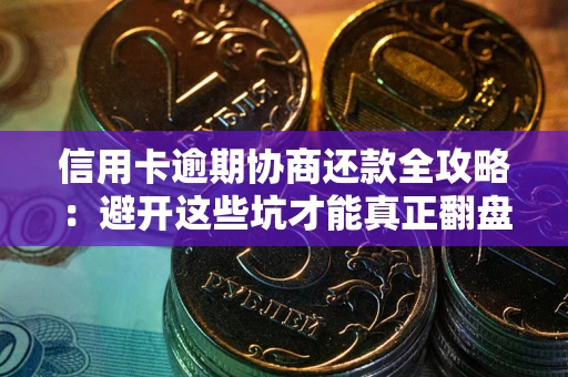 武汉信用卡逾期协商还款全攻略：避开这些坑才能真正翻盘