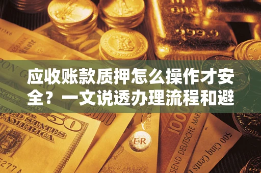 武汉应收账款质押怎么操作才安全？一文说透办理流程和避险绝招