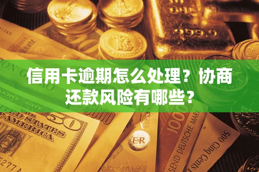 武汉信用卡逾期怎么处理？协商还款风险有哪些？